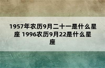 1957年农历9月二十一是什么星座 1996农历9月22是什么星座